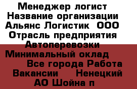 Менеджер-логист › Название организации ­ Альянс-Логистик, ООО › Отрасль предприятия ­ Автоперевозки › Минимальный оклад ­ 10 000 - Все города Работа » Вакансии   . Ненецкий АО,Шойна п.